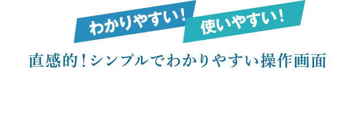 わかりやすい!使いやすい!直感的!シンプルでわかりやすい操作画面